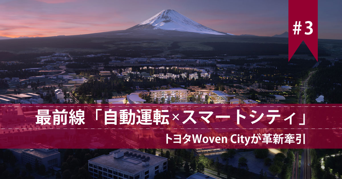 トヨタWoven Cityが革新牽引【最前線「自動運転×スマートシティ」 第3回】